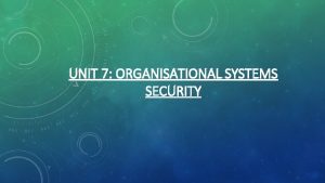 UNIT 7 ORGANISATIONAL SYSTEMS SECURITY SECURITY POLICIES AND