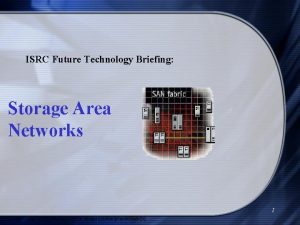 ISRC Future Technology Briefing Storage Area Networks 1