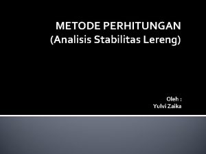 METODE PERHITUNGAN Analisis Stabilitas Lereng Oleh Yulvi Zaika