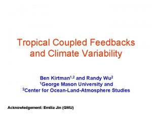 Tropical Coupled Feedbacks and Climate Variability Ben Kirtman