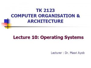 TK 2123 COMPUTER ORGANISATION ARCHITECTURE Lecture 10 Operating