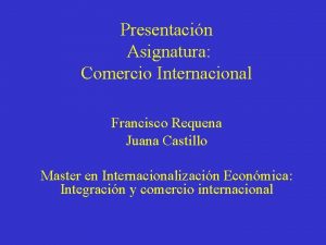 Presentacin Asignatura Comercio Internacional Francisco Requena Juana Castillo