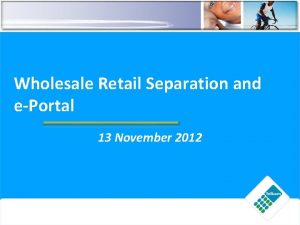 Wholesale Retail Separation and ePortal 13 November 2012