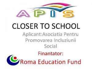 CLOSER TO SCHOOL Aplicant Asociatia Pentru Promovarea Incluziunii