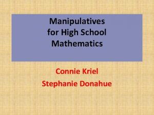 Manipulatives for High School Mathematics Connie Kriel Stephanie