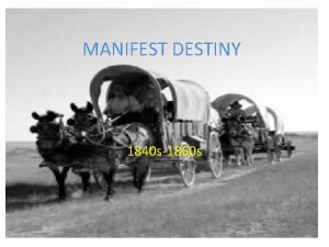 MANIFEST DESTINY 1840 s1860 s MANIFEST DESTINY WHAT