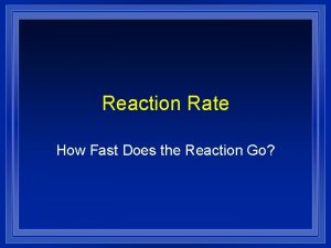Reaction Rate How Fast Does the Reaction Go