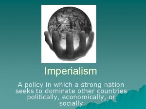 Imperialism A policy in which a strong nation