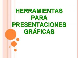 HERRAMIENTAS PARA PRESENTACIONES GRFICAS HERRAMIENTAS DE PRESENTACIONES GRFICAS