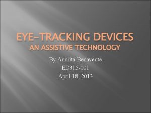 EYETRACKING DEVICES AN ASSISTIVE TECHNOLOGY By Annrita Benavente