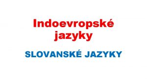 Indoevropsk jazyky SLOVANSK JAZYKY Indoevropsk jazykov rodina na