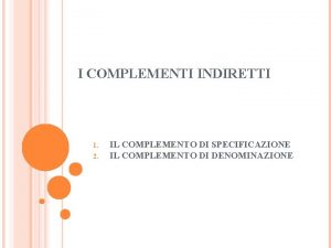 I COMPLEMENTI INDIRETTI 1 2 IL COMPLEMENTO DI