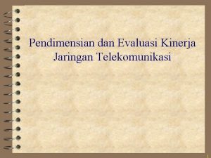 Pendimensian dan Evaluasi Kinerja Jaringan Telekomunikasi 1 Outline