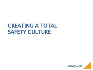 CREATING A TOTAL SAFETY CULTURE Safetyon Call GOALS