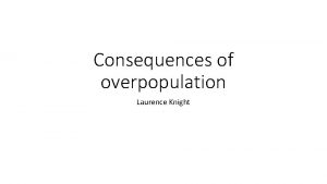 Consequences of overpopulation Laurence Knight Introduction to overpopulation