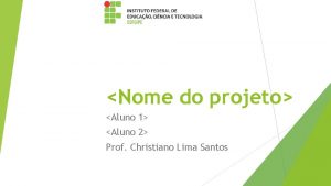 Nome do projeto Aluno 1 Aluno 2 Prof Nome do projeto Aluno 1 Aluno 2 Prof