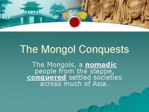 The Mongol Conquests The Mongols a nomadic people