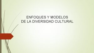 ENFOQUES Y MODELOS DE LA DIVERSIDAD CULTURAL 1