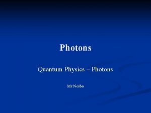 Photons Quantum Physics Photons Mr Nesbo Learning Objectives