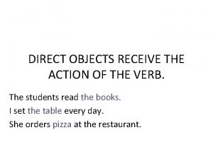 DIRECT OBJECTS RECEIVE THE ACTION OF THE VERB
