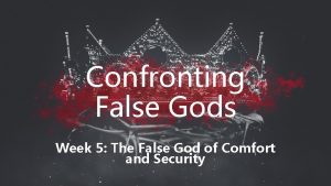 Confronting False Gods Week 5 The False God