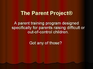 The Parent Project A parent training program designed