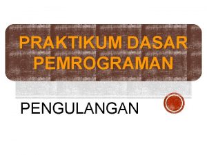 PRAKTIKUM DASAR PEMROGRAMAN PENGULANGAN Pengulangan Pengulangan merupakan suatu