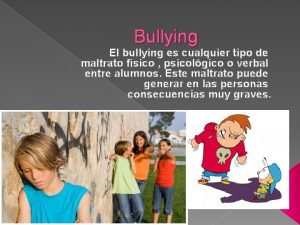 Bullying El bullying es cualquier tipo de maltrato