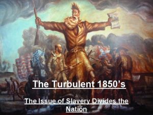 The Turbulent 1850s The Issue of Slavery Divides