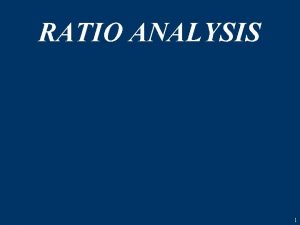 RATIO ANALYSIS 1 Ratio Analysis A Ratio can