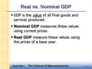 Real vs Nominal GDP GDP is the value