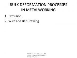 BULK DEFORMATION PROCESSES IN METALWORKING 1 Extrusion 2