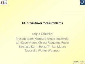 DC breakdown measurements Sergio Calatroni Present team Gonzalo