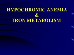 HYPOCHROMIC ANEMIA IRON METABOLISM OBJECTIVE Iron metabolism Iron