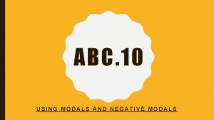 ABC 10 USING MODALS AND NEGATIVE MODALS OBJECTIVES