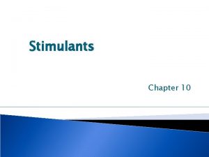 Stimulants Chapter 10 Stimulants Stimulants are the drugs