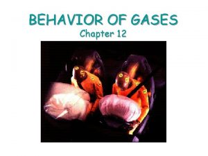 BEHAVIOR OF GASES Chapter 12 Properties of Gases