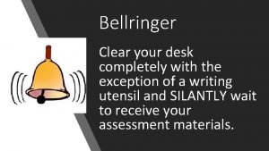 Bellringer Clear your desk completely with the exception