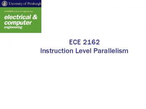 ECE 2162 Instruction Level Parallelism Instruction Level Parallelism
