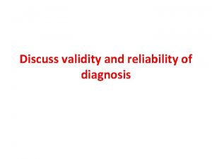 Discuss validity and reliability of diagnosis Diagnosis within