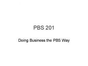 PBS 201 Doing Business the PBS Way What