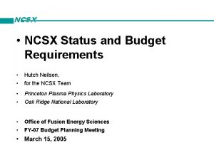 NCSX NCSX Status and Budget Requirements Hutch Neilson