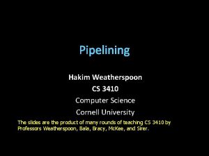 Pipelining Hakim Weatherspoon CS 3410 Computer Science Cornell