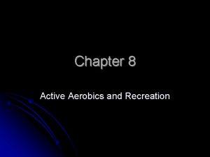 Chapter 8 Active Aerobics and Recreation Active Aerobics