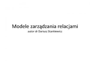 Modele zarzdzania relacjami autor dr Dariusz Stankiewicz Plan