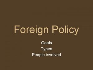 Foreign Policy Goals Types People involved Foreign Policy