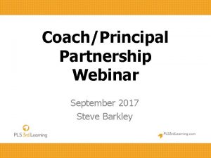 CoachPrincipal Partnership Webinar September 2017 Steve Barkley Why