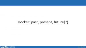 Docker past present future www leannet eu Who