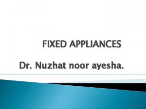 FIXED APPLIANCES Dr Nuzhat noor ayesha INTRODUCTION TO