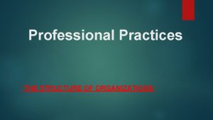 Professional Practices THE STRUCTURE OF ORGANIZATIONS Organization An